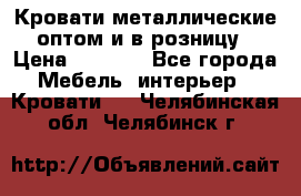 Кровати металлические оптом и в розницу › Цена ­ 2 452 - Все города Мебель, интерьер » Кровати   . Челябинская обл.,Челябинск г.